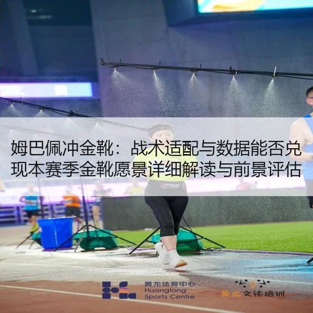 姆巴佩冲金靴:战术适配与数据能否兑现本赛季金靴愿景详细解读与前景评估