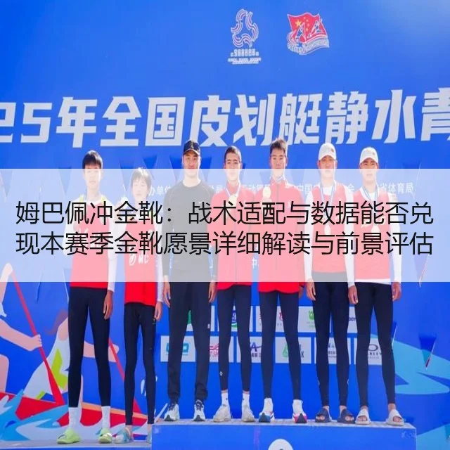 姆巴佩冲金靴：战术适配与数据能否兑现本赛季金靴愿景详细解读与前景评估